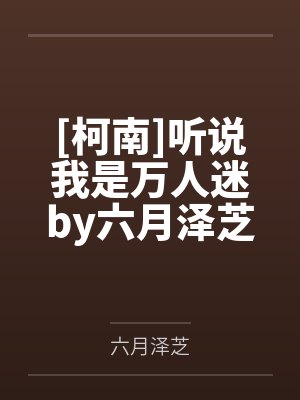 [柯南]听说我是万人迷by六月泽芝