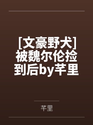 [文豪野犬]被魏尔伦捡到后by芊里笔趣阁无弹窗