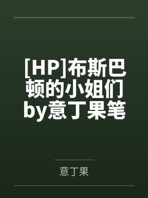 [HP]布斯巴顿的小姐们by意丁果笔趣阁无弹窗
