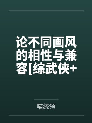 论不同画风的相性与兼容[综武侠+原神]笔趣阁无弹窗