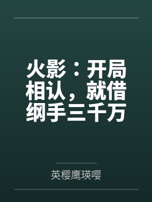 火影：开局相认，就借纲手三千万笔趣阁无弹窗