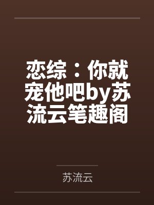 恋综：你就宠他吧by苏流云笔趣阁无弹窗