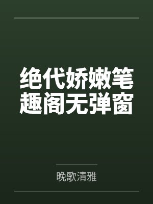 绝代娇嫩笔趣阁无弹窗